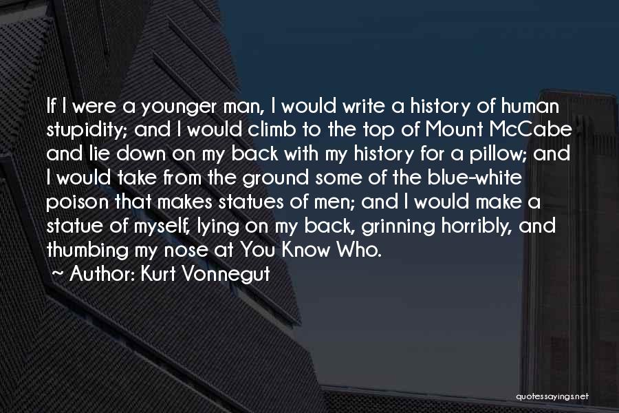 Kurt Vonnegut Quotes: If I Were A Younger Man, I Would Write A History Of Human Stupidity; And I Would Climb To The