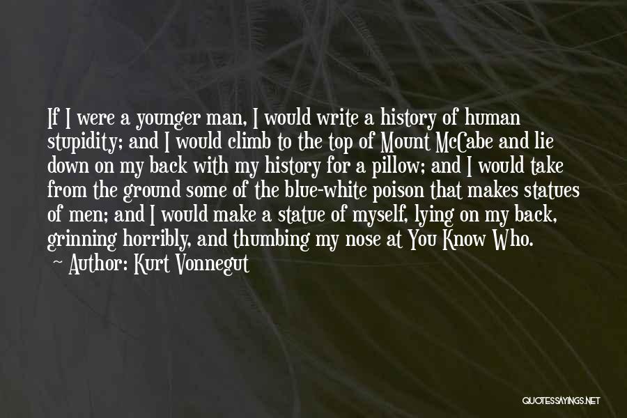 Kurt Vonnegut Quotes: If I Were A Younger Man, I Would Write A History Of Human Stupidity; And I Would Climb To The