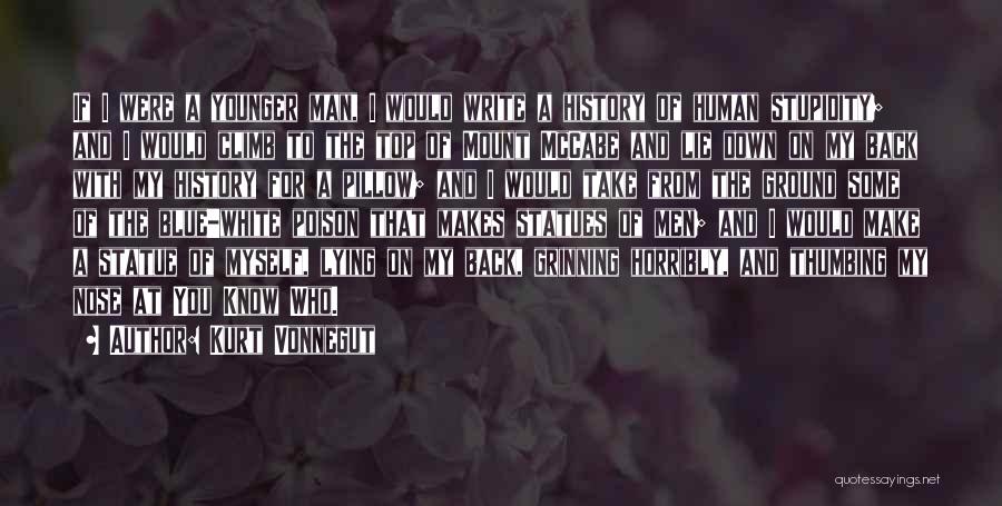 Kurt Vonnegut Quotes: If I Were A Younger Man, I Would Write A History Of Human Stupidity; And I Would Climb To The