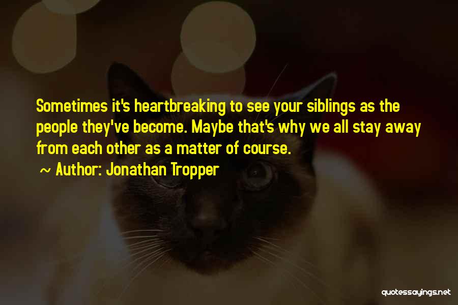 Jonathan Tropper Quotes: Sometimes It's Heartbreaking To See Your Siblings As The People They've Become. Maybe That's Why We All Stay Away From