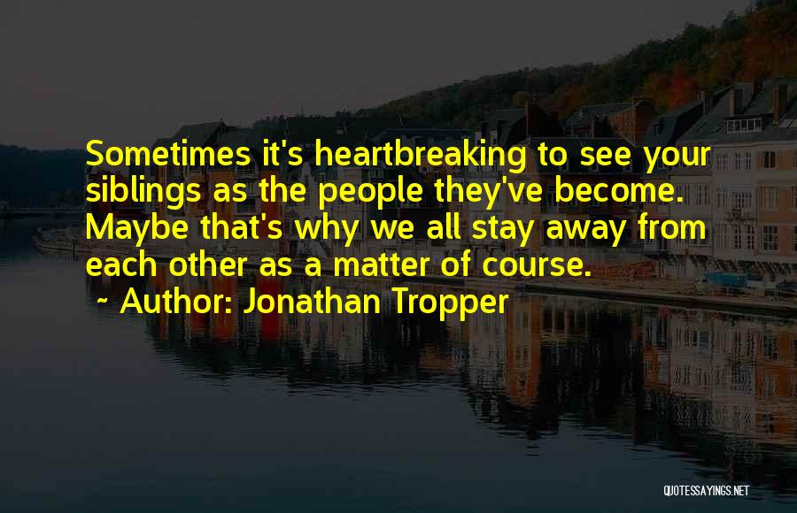 Jonathan Tropper Quotes: Sometimes It's Heartbreaking To See Your Siblings As The People They've Become. Maybe That's Why We All Stay Away From