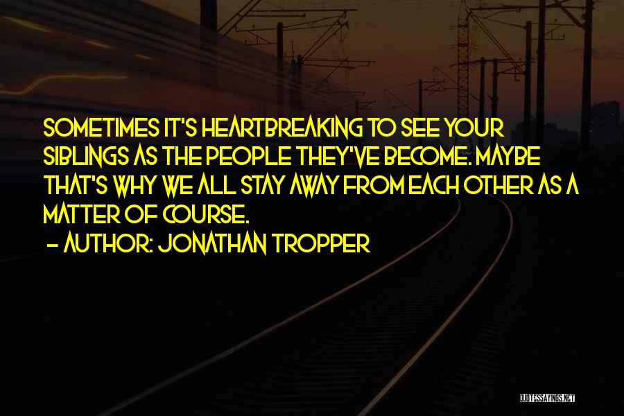 Jonathan Tropper Quotes: Sometimes It's Heartbreaking To See Your Siblings As The People They've Become. Maybe That's Why We All Stay Away From