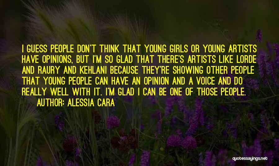 Alessia Cara Quotes: I Guess People Don't Think That Young Girls Or Young Artists Have Opinions, But I'm So Glad That There's Artists