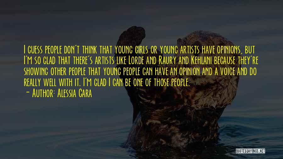Alessia Cara Quotes: I Guess People Don't Think That Young Girls Or Young Artists Have Opinions, But I'm So Glad That There's Artists
