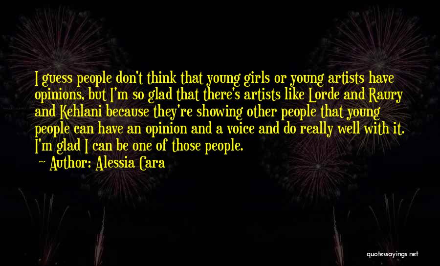 Alessia Cara Quotes: I Guess People Don't Think That Young Girls Or Young Artists Have Opinions, But I'm So Glad That There's Artists
