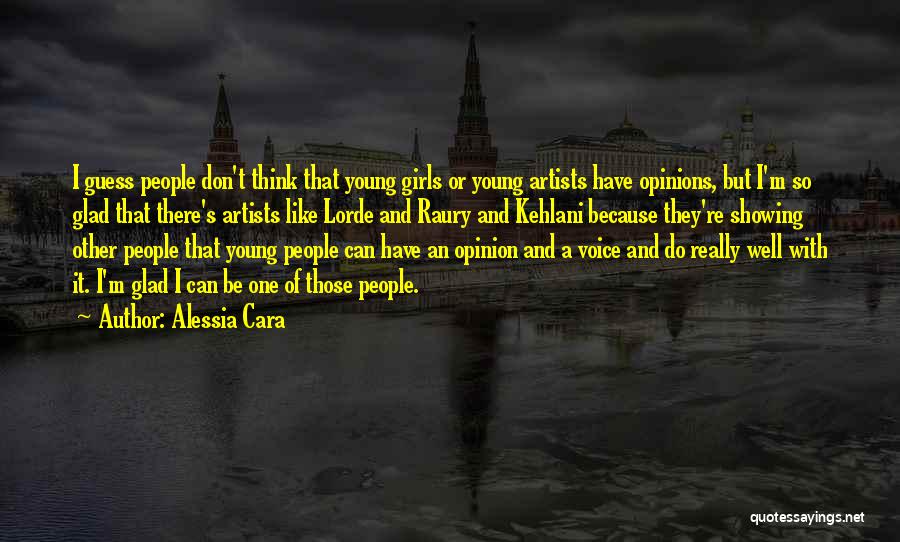Alessia Cara Quotes: I Guess People Don't Think That Young Girls Or Young Artists Have Opinions, But I'm So Glad That There's Artists