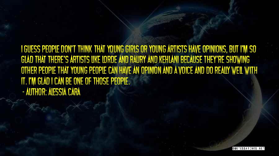 Alessia Cara Quotes: I Guess People Don't Think That Young Girls Or Young Artists Have Opinions, But I'm So Glad That There's Artists