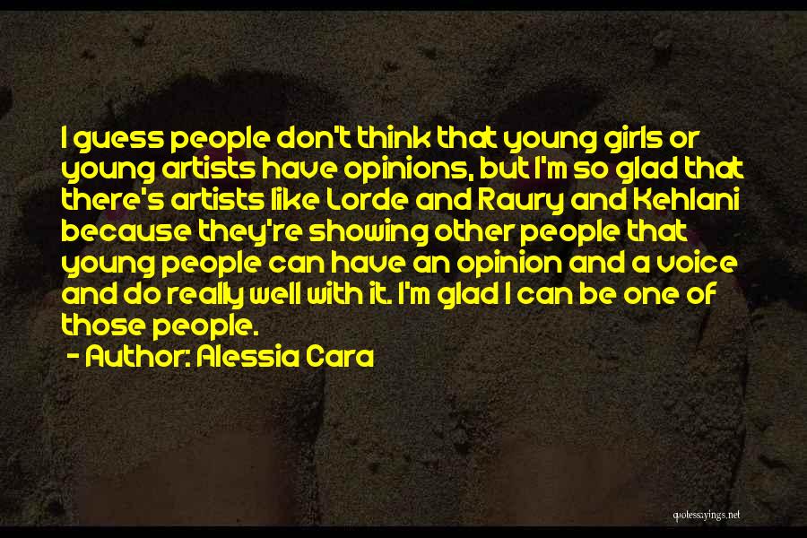 Alessia Cara Quotes: I Guess People Don't Think That Young Girls Or Young Artists Have Opinions, But I'm So Glad That There's Artists