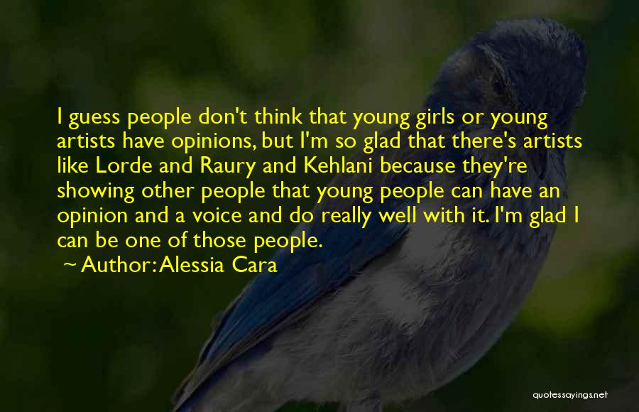 Alessia Cara Quotes: I Guess People Don't Think That Young Girls Or Young Artists Have Opinions, But I'm So Glad That There's Artists
