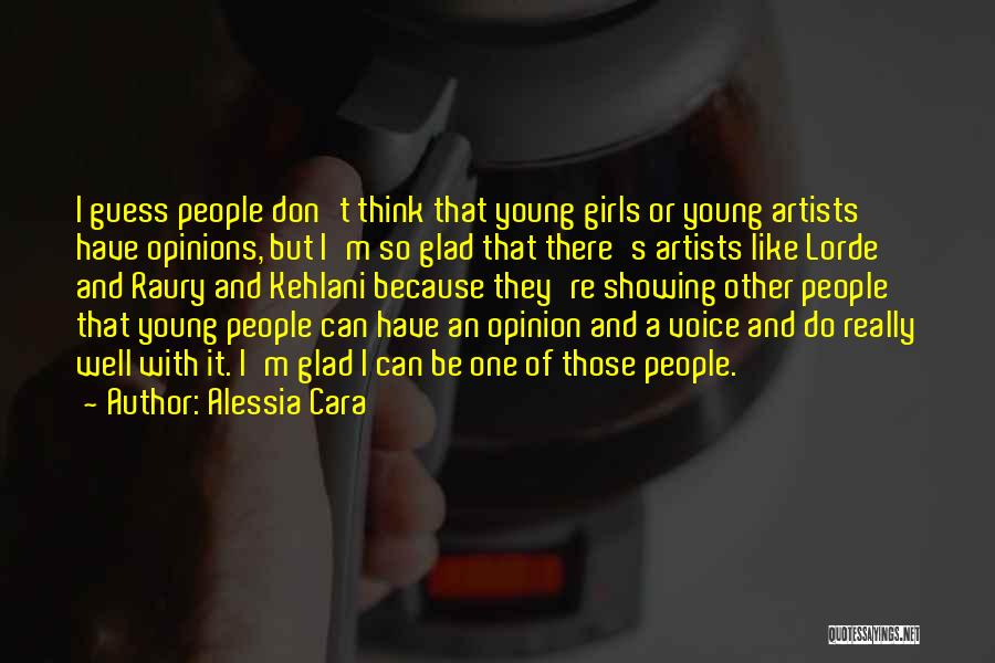 Alessia Cara Quotes: I Guess People Don't Think That Young Girls Or Young Artists Have Opinions, But I'm So Glad That There's Artists