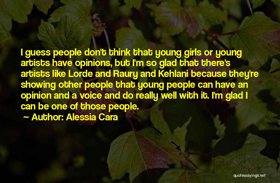Alessia Cara Quotes: I Guess People Don't Think That Young Girls Or Young Artists Have Opinions, But I'm So Glad That There's Artists