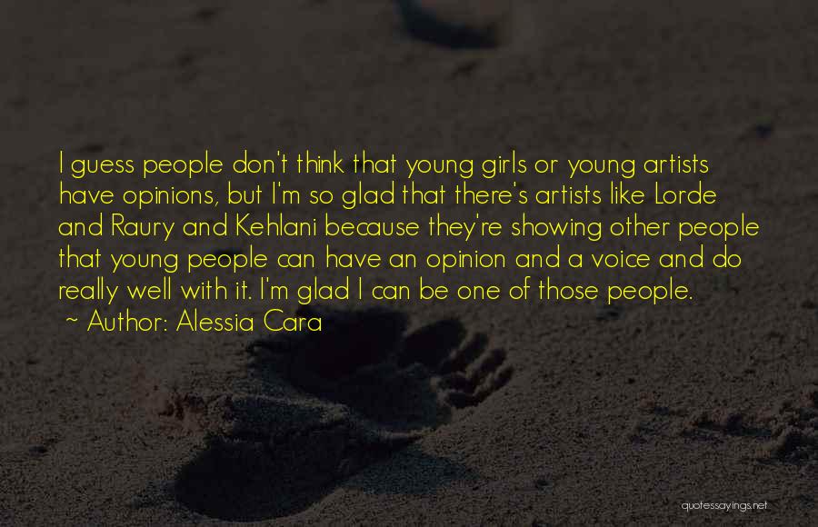 Alessia Cara Quotes: I Guess People Don't Think That Young Girls Or Young Artists Have Opinions, But I'm So Glad That There's Artists