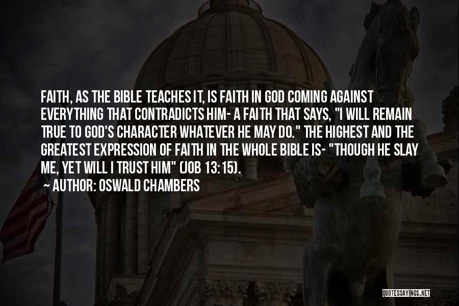 Oswald Chambers Quotes: Faith, As The Bible Teaches It, Is Faith In God Coming Against Everything That Contradicts Him- A Faith That Says,