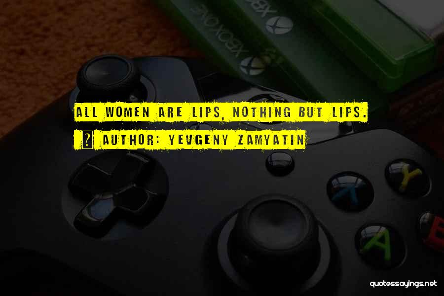 Yevgeny Zamyatin Quotes: All Women Are Lips, Nothing But Lips.