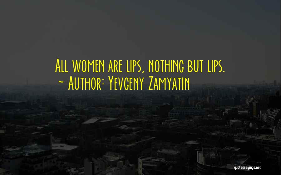 Yevgeny Zamyatin Quotes: All Women Are Lips, Nothing But Lips.