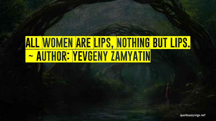 Yevgeny Zamyatin Quotes: All Women Are Lips, Nothing But Lips.