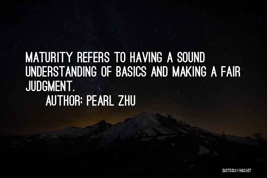 Pearl Zhu Quotes: Maturity Refers To Having A Sound Understanding Of Basics And Making A Fair Judgment.