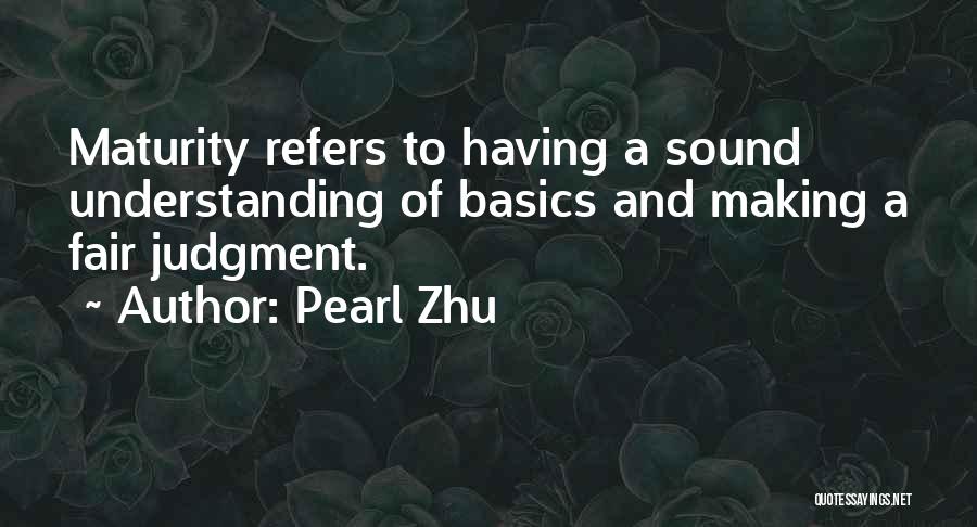 Pearl Zhu Quotes: Maturity Refers To Having A Sound Understanding Of Basics And Making A Fair Judgment.