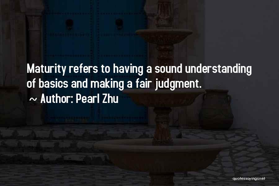 Pearl Zhu Quotes: Maturity Refers To Having A Sound Understanding Of Basics And Making A Fair Judgment.