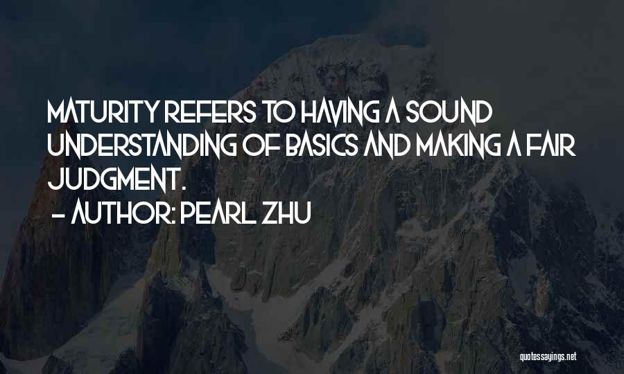Pearl Zhu Quotes: Maturity Refers To Having A Sound Understanding Of Basics And Making A Fair Judgment.