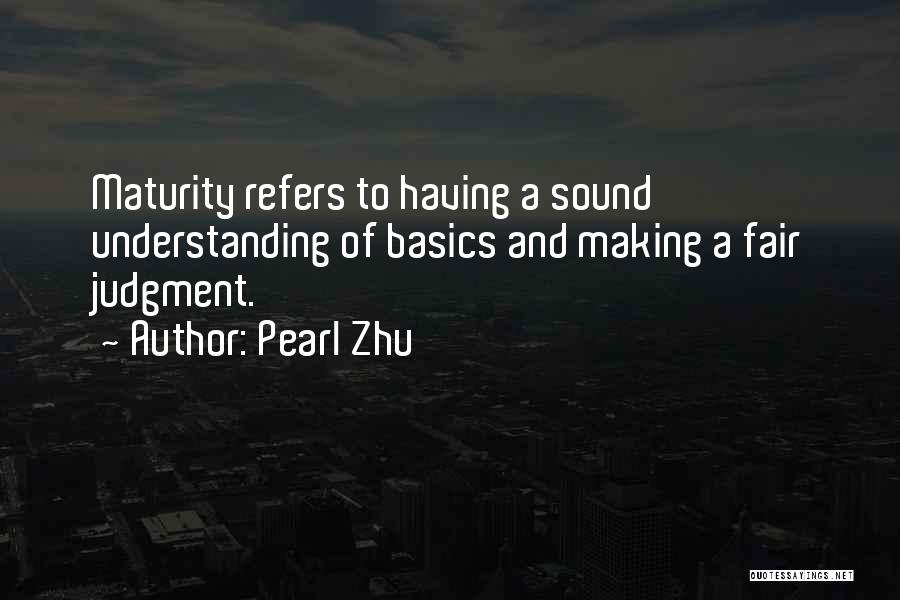 Pearl Zhu Quotes: Maturity Refers To Having A Sound Understanding Of Basics And Making A Fair Judgment.