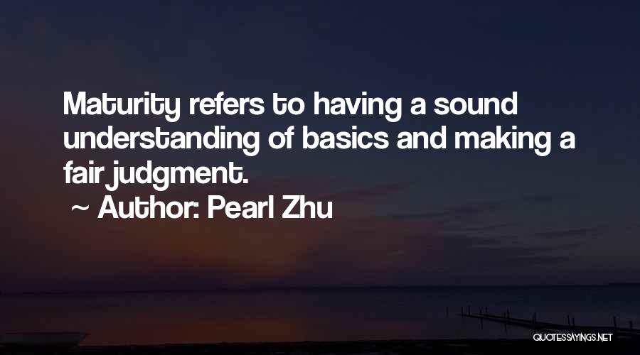 Pearl Zhu Quotes: Maturity Refers To Having A Sound Understanding Of Basics And Making A Fair Judgment.