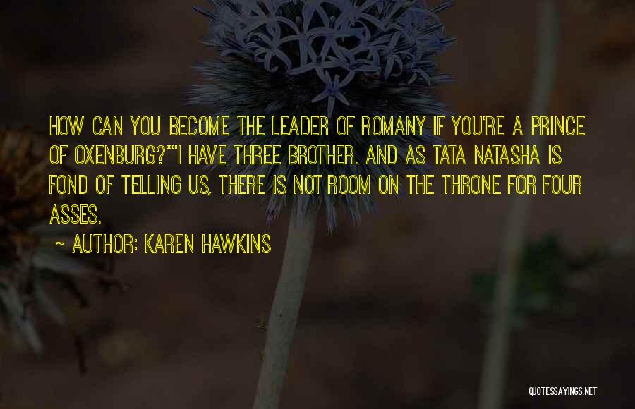 Karen Hawkins Quotes: How Can You Become The Leader Of Romany If You're A Prince Of Oxenburg?i Have Three Brother. And As Tata