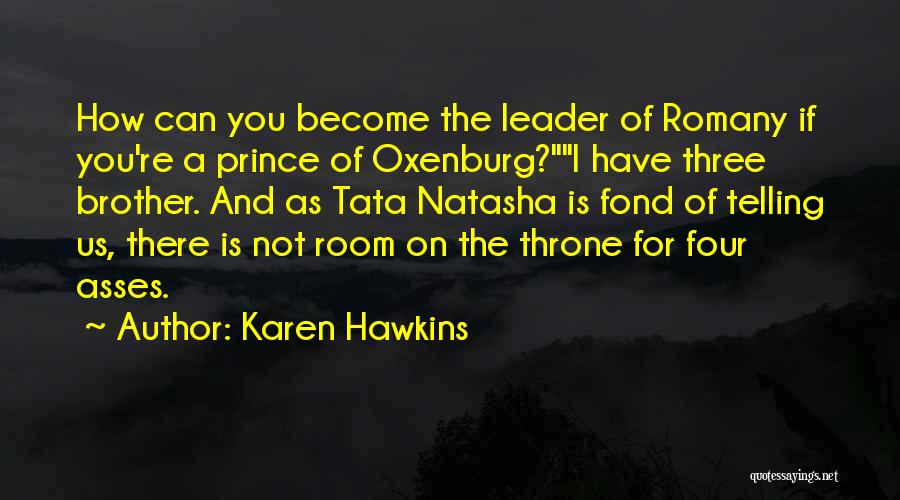 Karen Hawkins Quotes: How Can You Become The Leader Of Romany If You're A Prince Of Oxenburg?i Have Three Brother. And As Tata