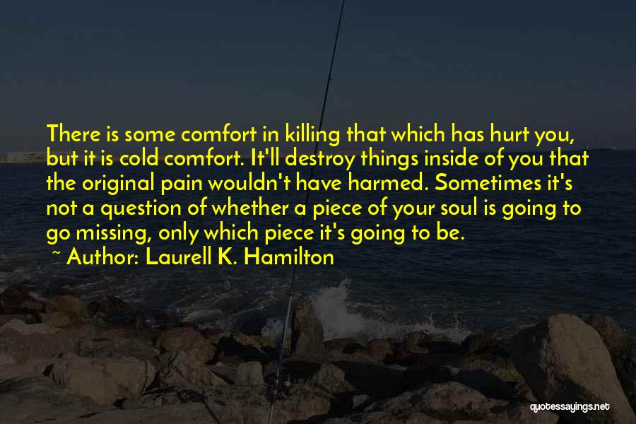 Laurell K. Hamilton Quotes: There Is Some Comfort In Killing That Which Has Hurt You, But It Is Cold Comfort. It'll Destroy Things Inside