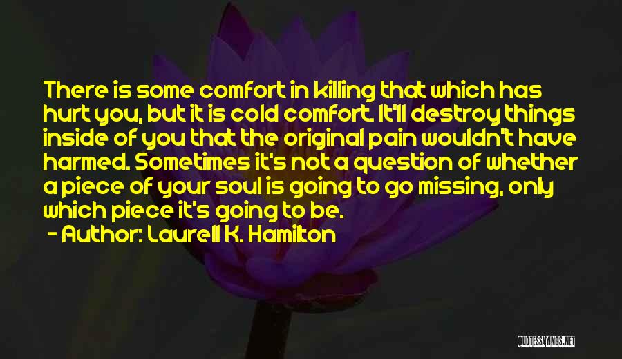 Laurell K. Hamilton Quotes: There Is Some Comfort In Killing That Which Has Hurt You, But It Is Cold Comfort. It'll Destroy Things Inside