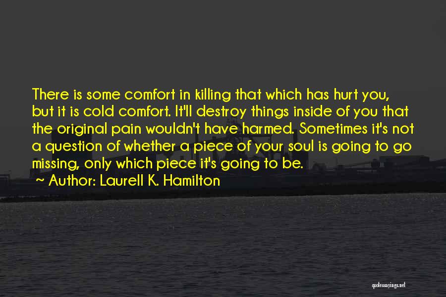 Laurell K. Hamilton Quotes: There Is Some Comfort In Killing That Which Has Hurt You, But It Is Cold Comfort. It'll Destroy Things Inside