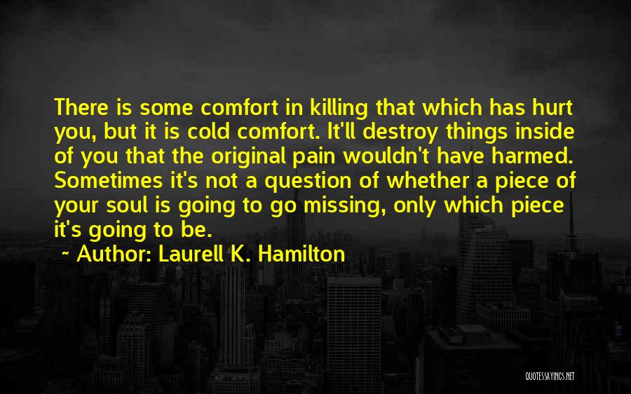 Laurell K. Hamilton Quotes: There Is Some Comfort In Killing That Which Has Hurt You, But It Is Cold Comfort. It'll Destroy Things Inside