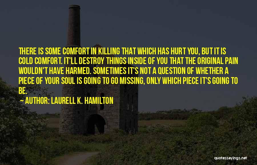 Laurell K. Hamilton Quotes: There Is Some Comfort In Killing That Which Has Hurt You, But It Is Cold Comfort. It'll Destroy Things Inside