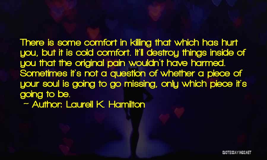 Laurell K. Hamilton Quotes: There Is Some Comfort In Killing That Which Has Hurt You, But It Is Cold Comfort. It'll Destroy Things Inside
