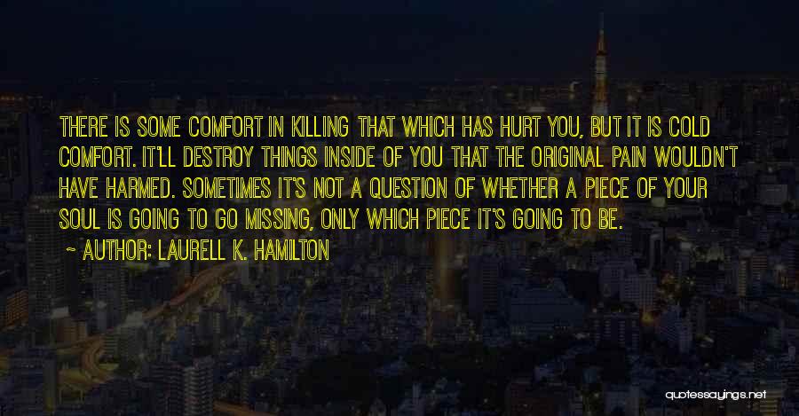 Laurell K. Hamilton Quotes: There Is Some Comfort In Killing That Which Has Hurt You, But It Is Cold Comfort. It'll Destroy Things Inside