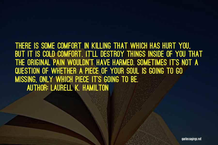 Laurell K. Hamilton Quotes: There Is Some Comfort In Killing That Which Has Hurt You, But It Is Cold Comfort. It'll Destroy Things Inside