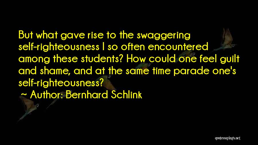 Bernhard Schlink Quotes: But What Gave Rise To The Swaggering Self-righteousness I So Often Encountered Among These Students? How Could One Feel Guilt