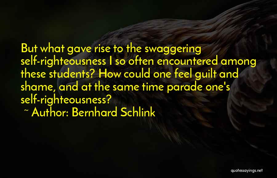 Bernhard Schlink Quotes: But What Gave Rise To The Swaggering Self-righteousness I So Often Encountered Among These Students? How Could One Feel Guilt