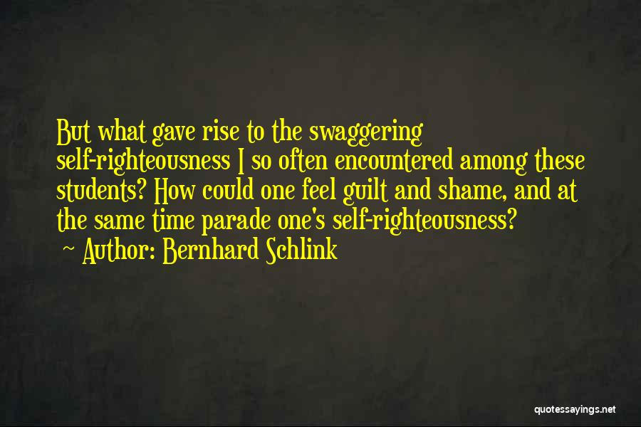 Bernhard Schlink Quotes: But What Gave Rise To The Swaggering Self-righteousness I So Often Encountered Among These Students? How Could One Feel Guilt