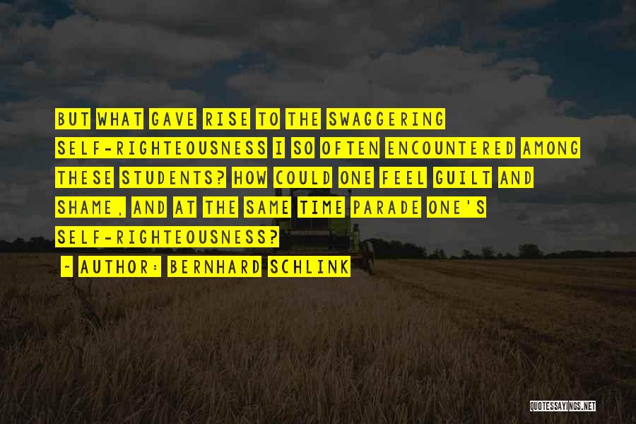 Bernhard Schlink Quotes: But What Gave Rise To The Swaggering Self-righteousness I So Often Encountered Among These Students? How Could One Feel Guilt