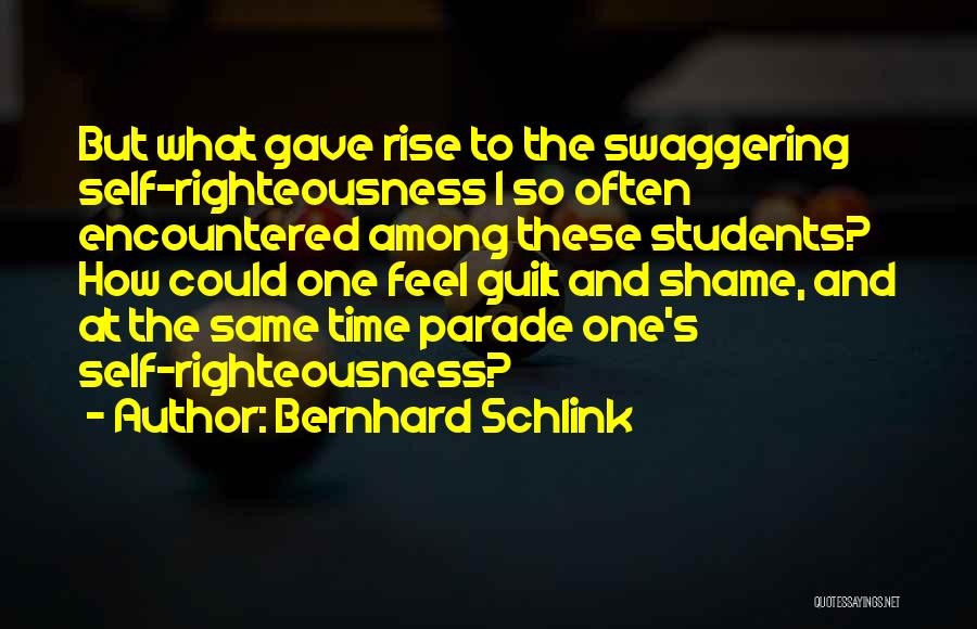 Bernhard Schlink Quotes: But What Gave Rise To The Swaggering Self-righteousness I So Often Encountered Among These Students? How Could One Feel Guilt