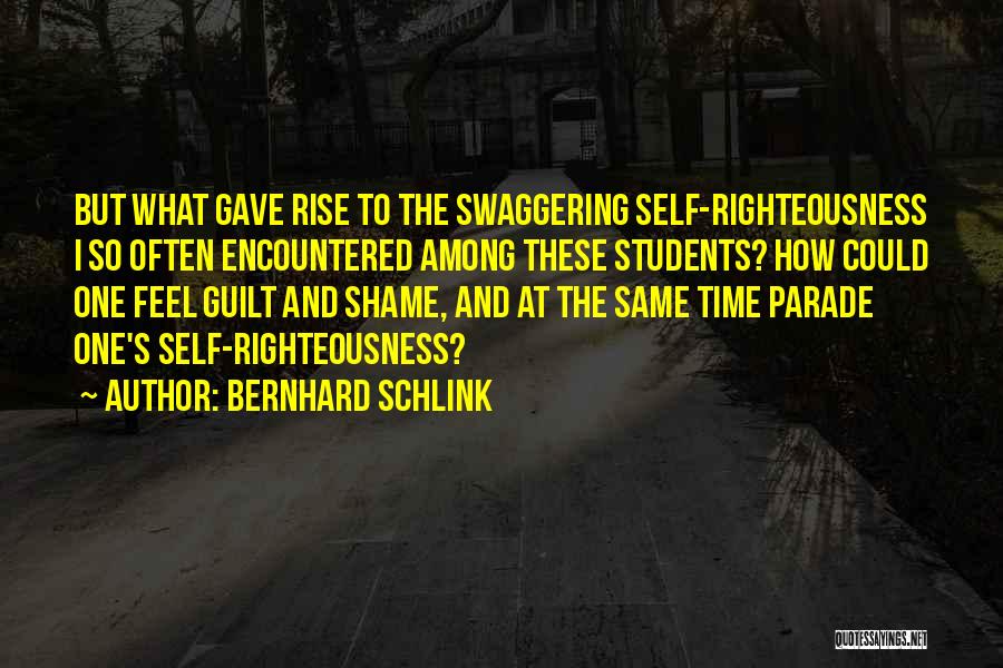 Bernhard Schlink Quotes: But What Gave Rise To The Swaggering Self-righteousness I So Often Encountered Among These Students? How Could One Feel Guilt