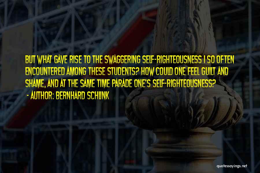 Bernhard Schlink Quotes: But What Gave Rise To The Swaggering Self-righteousness I So Often Encountered Among These Students? How Could One Feel Guilt