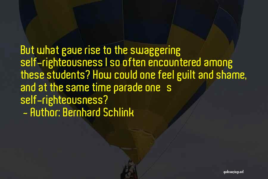 Bernhard Schlink Quotes: But What Gave Rise To The Swaggering Self-righteousness I So Often Encountered Among These Students? How Could One Feel Guilt