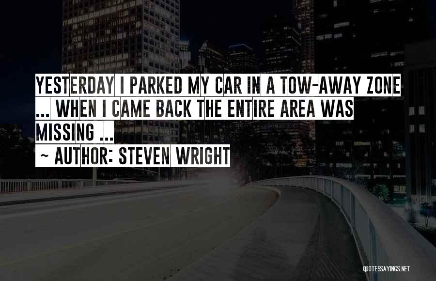 Steven Wright Quotes: Yesterday I Parked My Car In A Tow-away Zone ... When I Came Back The Entire Area Was Missing ...