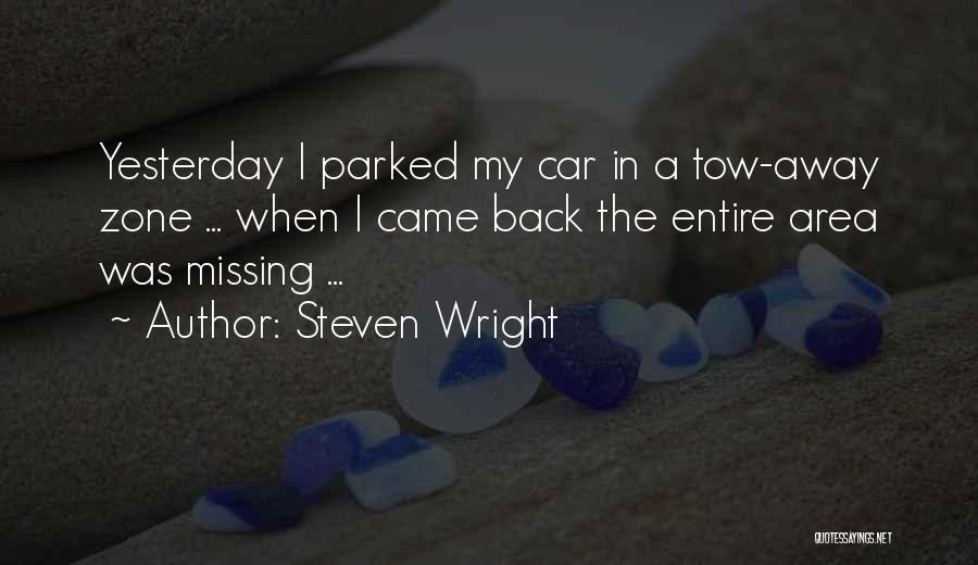 Steven Wright Quotes: Yesterday I Parked My Car In A Tow-away Zone ... When I Came Back The Entire Area Was Missing ...