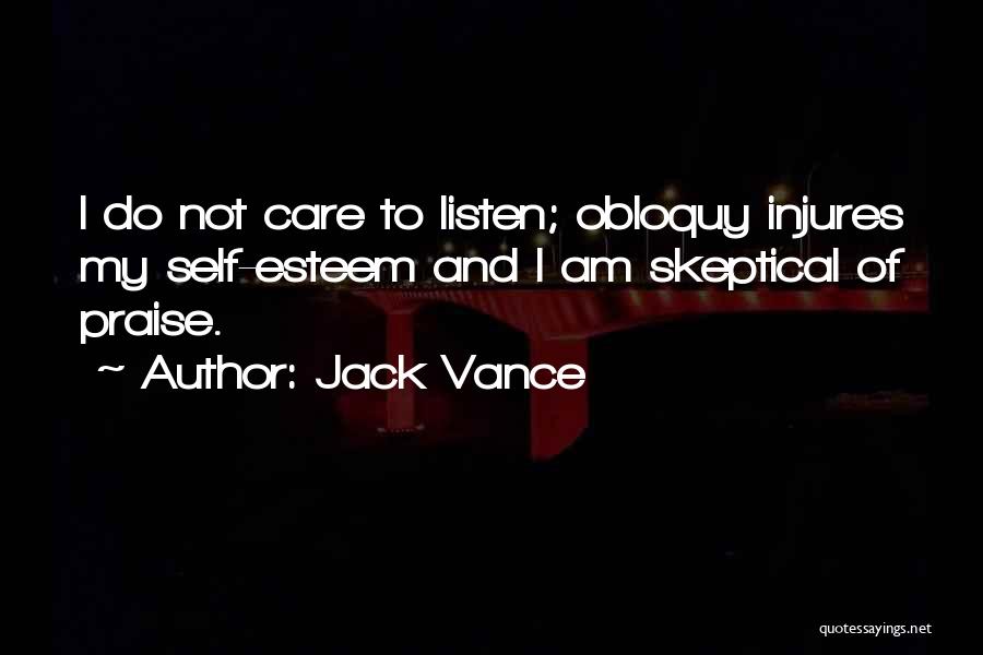 Jack Vance Quotes: I Do Not Care To Listen; Obloquy Injures My Self-esteem And I Am Skeptical Of Praise.