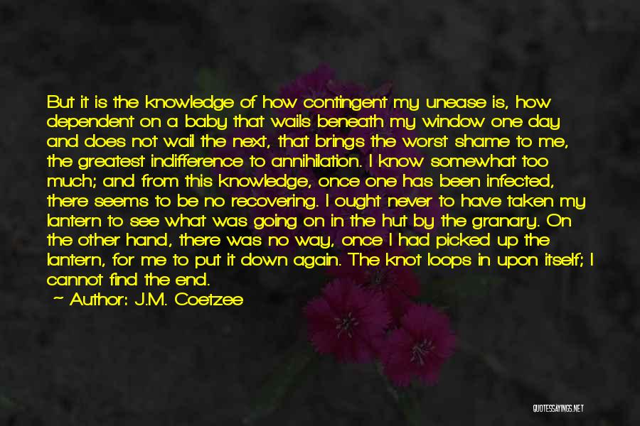 J.M. Coetzee Quotes: But It Is The Knowledge Of How Contingent My Unease Is, How Dependent On A Baby That Wails Beneath My