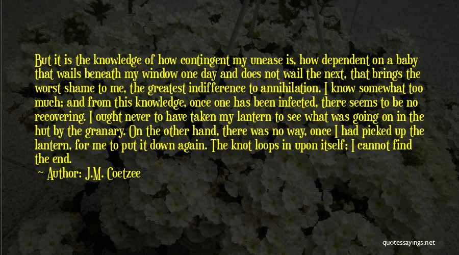 J.M. Coetzee Quotes: But It Is The Knowledge Of How Contingent My Unease Is, How Dependent On A Baby That Wails Beneath My