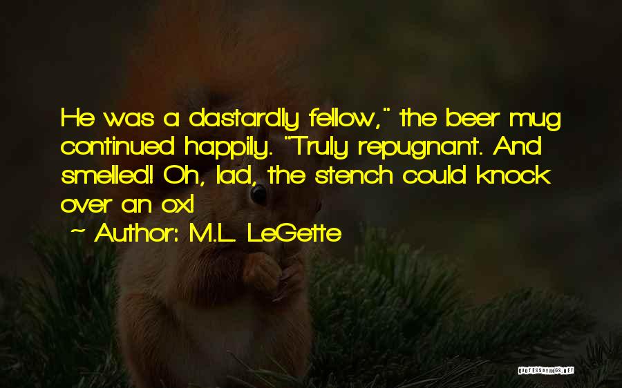 M.L. LeGette Quotes: He Was A Dastardly Fellow, The Beer Mug Continued Happily. Truly Repugnant. And Smelled! Oh, Lad, The Stench Could Knock